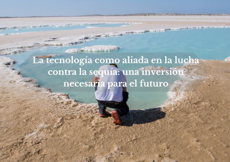 La tecnología como aliada en la lucha contra la sequía: una inversión necesaria para el futuro