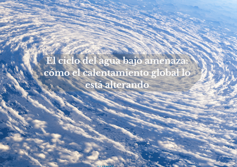 El ciclo del agua bajo amenaza: cómo el calentamiento global lo está alterando