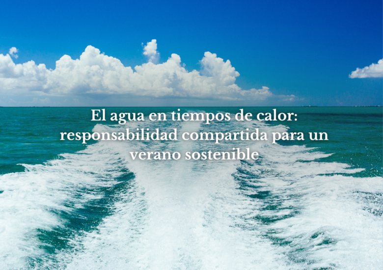 El agua en tiempos de calor: responsabilidad compartida para un verano sostenible