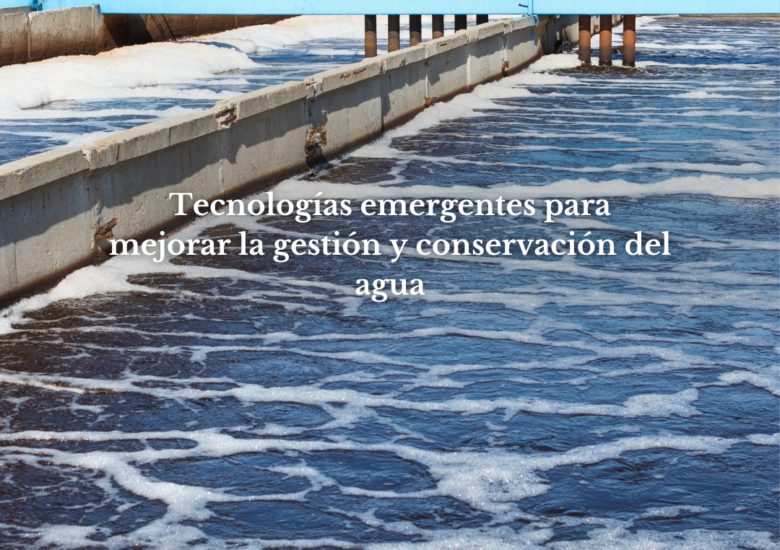 Tecnologías emergentes para mejorar la gestión y conservación del agua