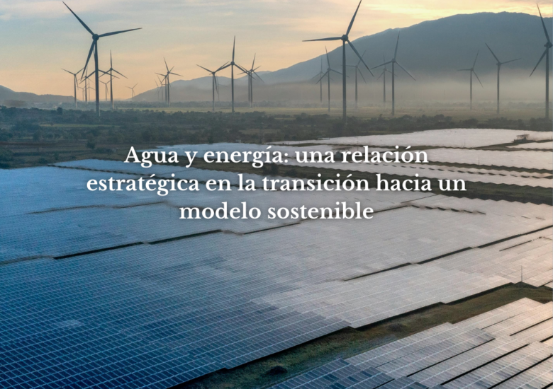 Agua y energía: una relación estratégica en la transición hacia un modelo sostenible