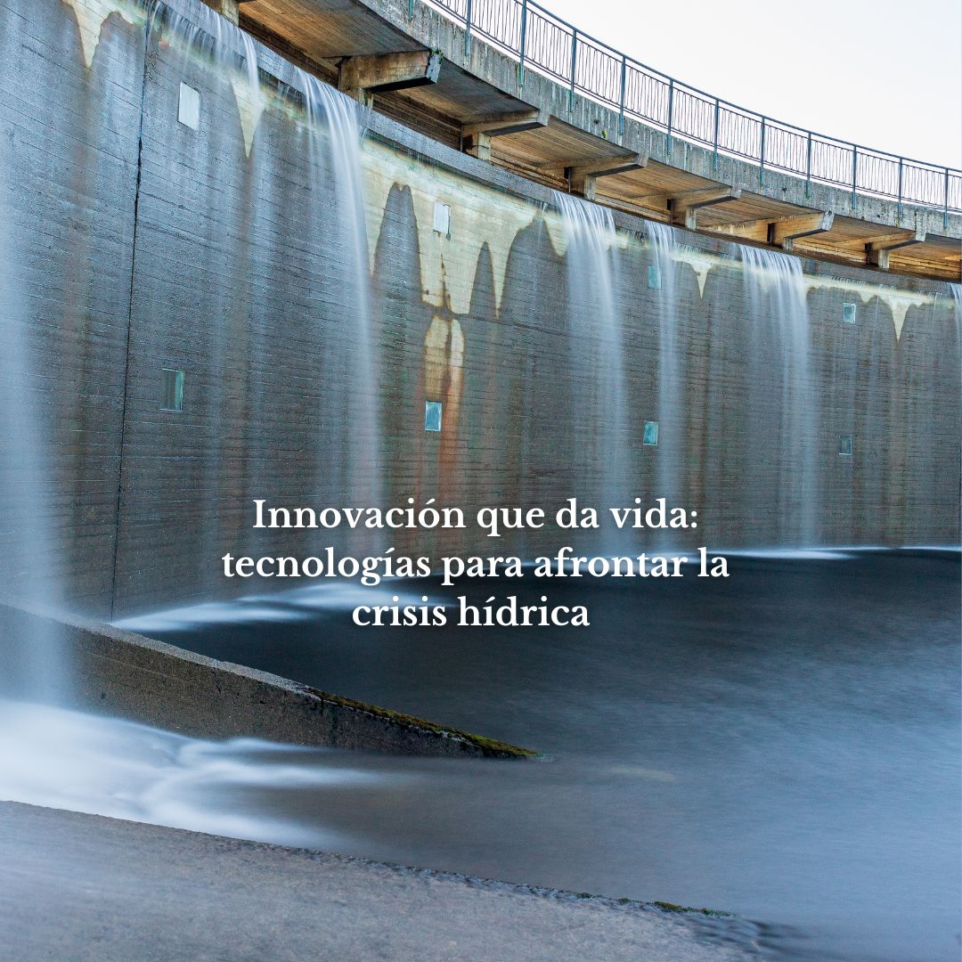 Innovación que da vida: tecnologías para afrontar la crisis hídrica
